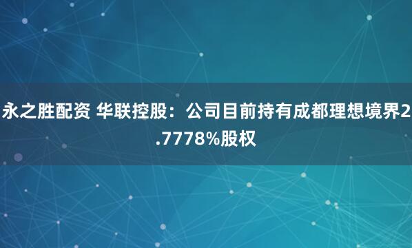 永之胜配资 华联控股：公司目前持有成都理想境界2.7778%股权