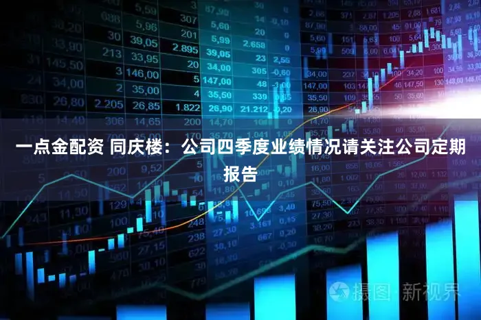 一点金配资 同庆楼：公司四季度业绩情况请关注公司定期报告
