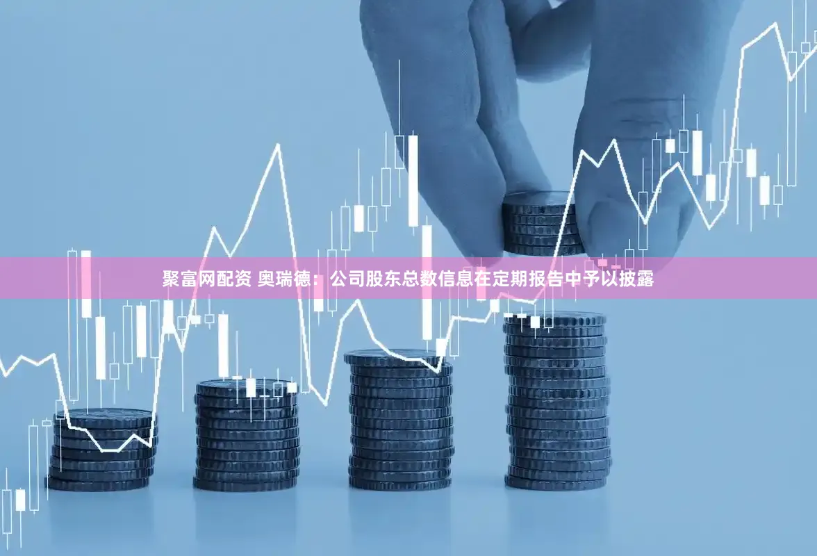 聚富网配资 奥瑞德：公司股东总数信息在定期报告中予以披露