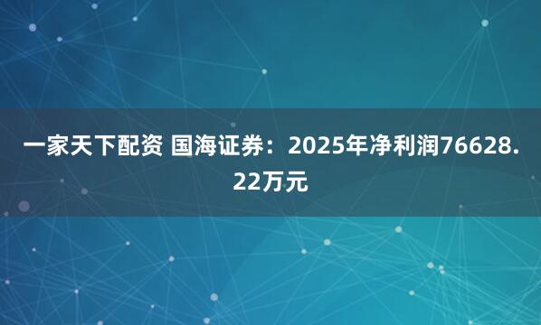 一家天下配资 国海证券：2025年净利润76628.22万元