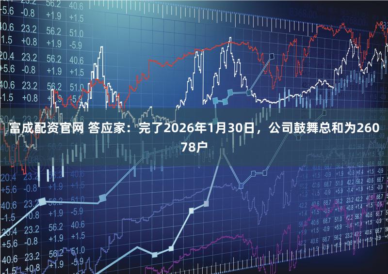 富成配资官网 答应家：完了2026年1月30日，公司鼓舞总和为26078户
