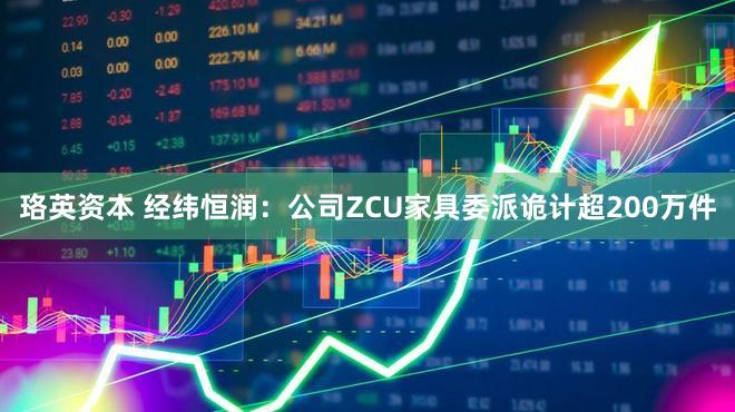 珞英资本 经纬恒润：公司ZCU家具委派诡计超200万件