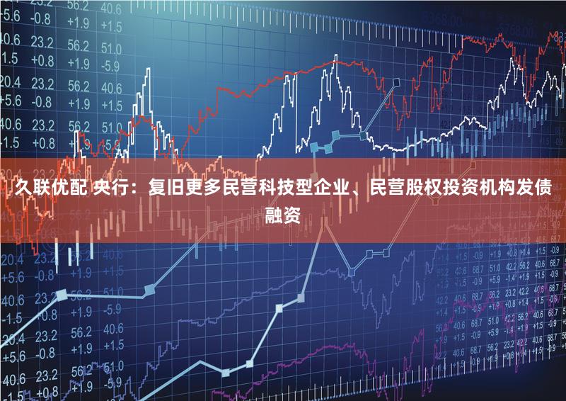 久联优配 央行：复旧更多民营科技型企业、民营股权投资机构发债融资