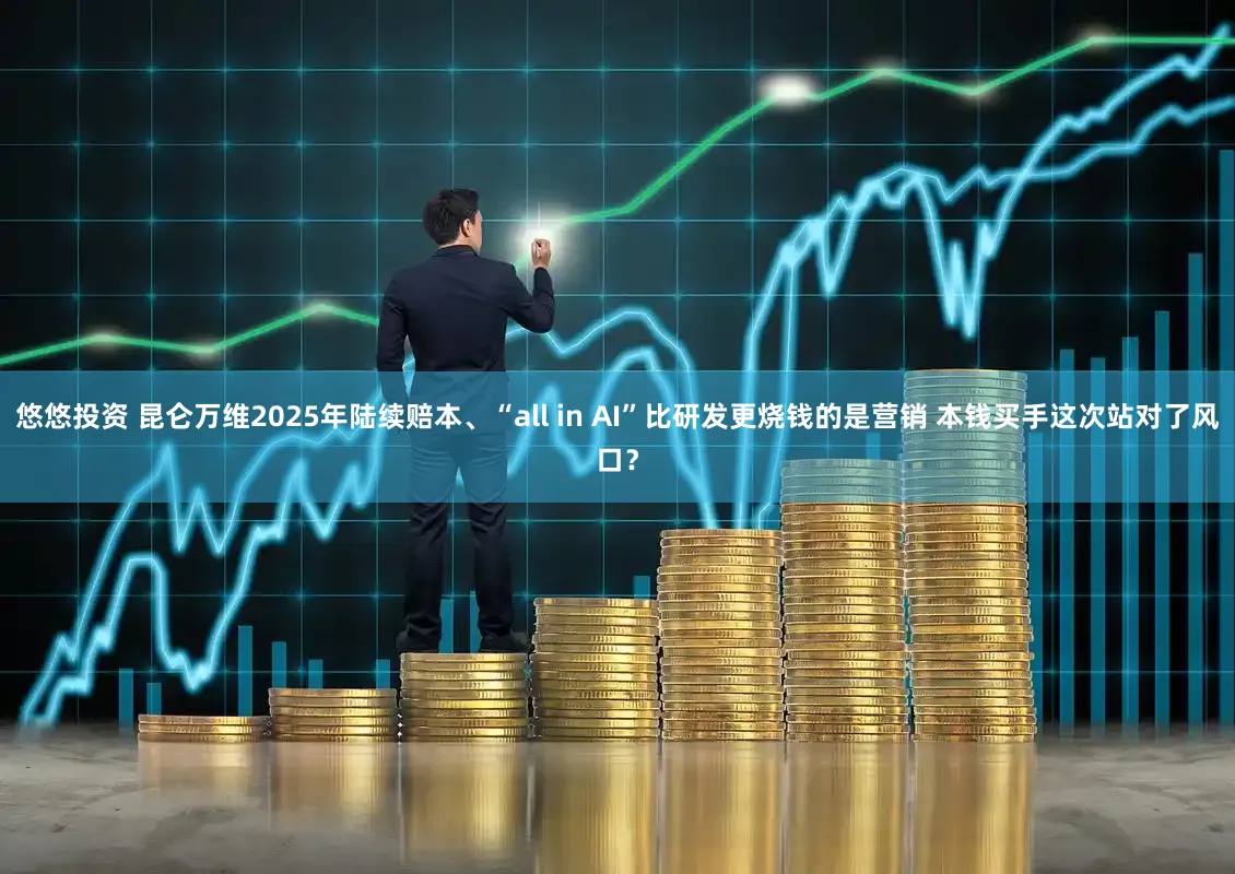 悠悠投资 昆仑万维2025年陆续赔本、“all in AI”比研发更烧钱的是营销 本钱买手这次站对了风口？