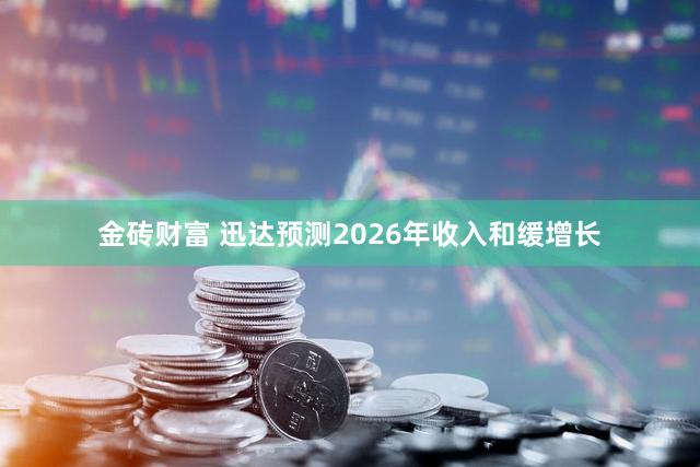 金砖财富 迅达预测2026年收入和缓增长