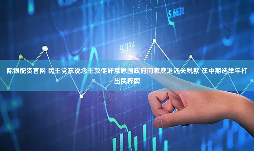 际银配资官网 民主党东说念主敦促好意思国政府向家庭退还关税款 在中期选举年打出民粹牌