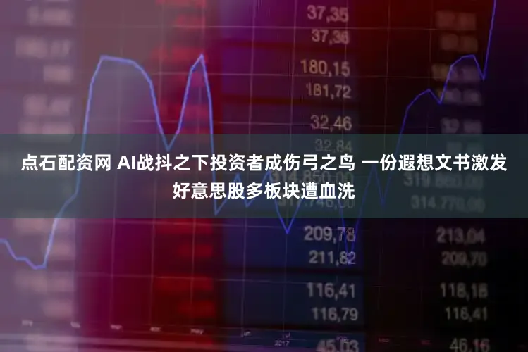 点石配资网 AI战抖之下投资者成伤弓之鸟 一份遐想文书激发好意思股多板块遭血洗