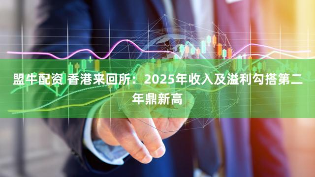 盟牛配资 香港来回所：2025年收入及溢利勾搭第二年鼎新高