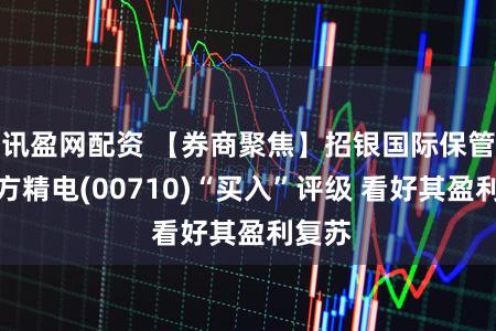 讯盈网配资 【券商聚焦】招银国际保管京东方精电(00710)“买入”评级 看好其盈利复苏