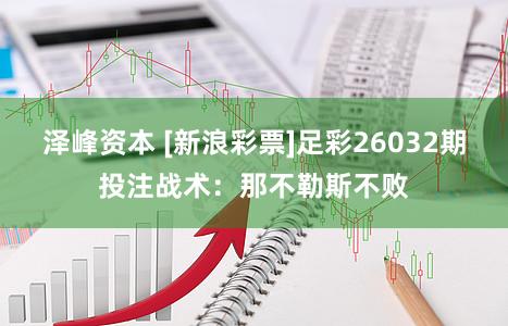 泽峰资本 [新浪彩票]足彩26032期投注战术：那不勒斯不败