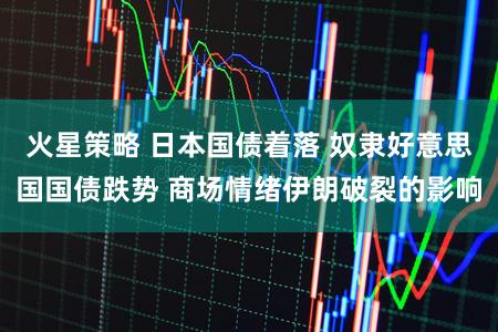 火星策略 日本国债着落 奴隶好意思国国债跌势 商场情绪伊朗破裂的影响