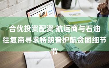 合优投资配资 航运商与石油往复商寻求特朗普护航贪图细节