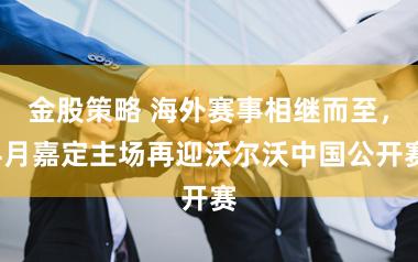 金股策略 海外赛事相继而至，4月嘉定主场再迎沃尔沃中国公开赛