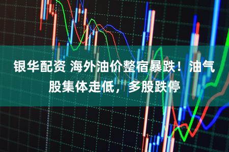 银华配资 海外油价整宿暴跌！油气股集体走低，多股跌停