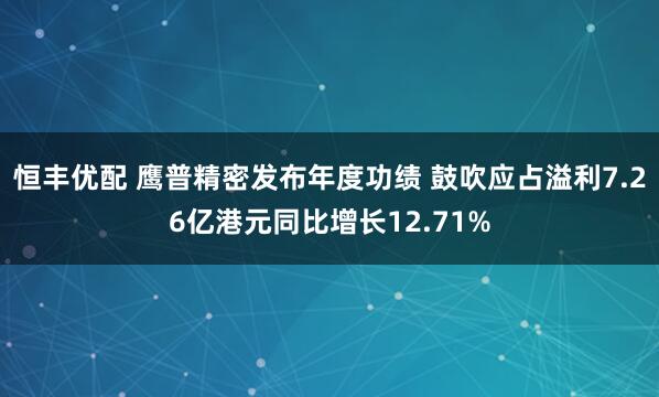 恒丰优配 鹰普精密发布年度功绩 鼓吹应占溢利7.26亿港元同比增长12.71%
