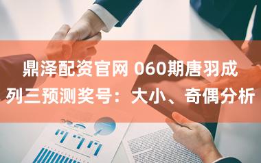 鼎泽配资官网 060期唐羽成列三预测奖号：大小、奇偶分析