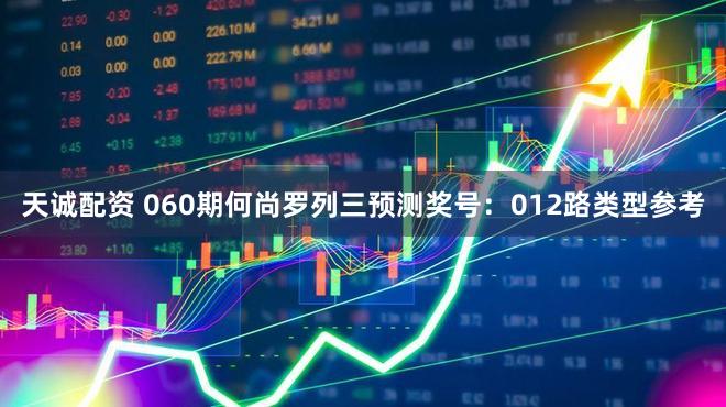 天诚配资 060期何尚罗列三预测奖号：012路类型参考