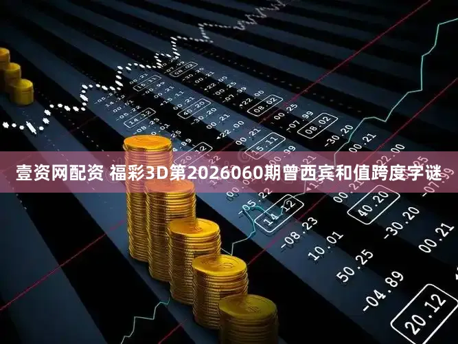 壹资网配资 福彩3D第2026060期曾西宾和值跨度字谜