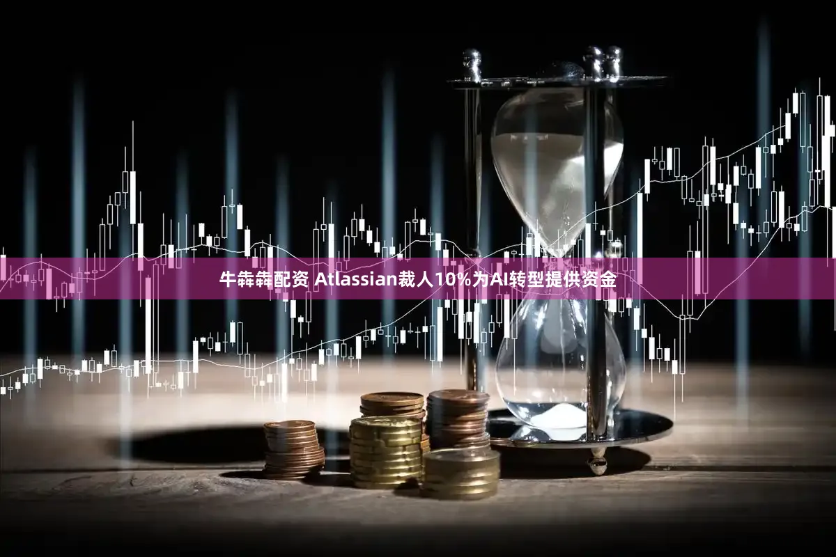 牛犇犇配资 Atlassian裁人10%为AI转型提供资金