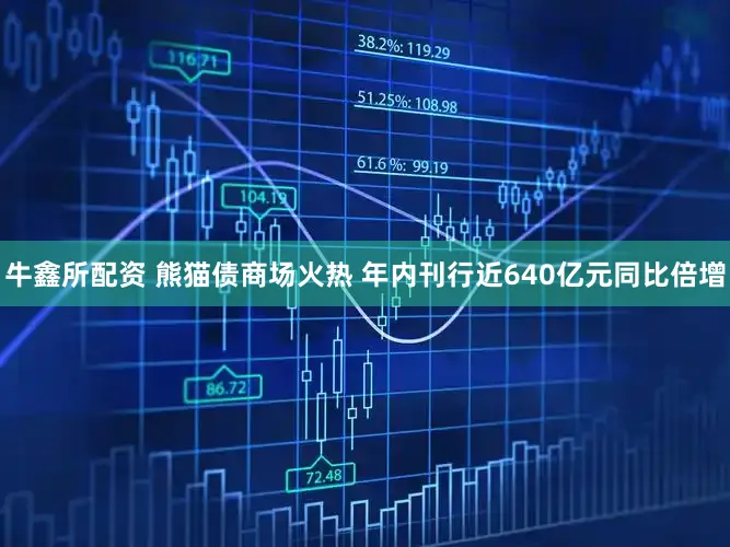 牛鑫所配资 熊猫债商场火热 年内刊行近640亿元同比倍增