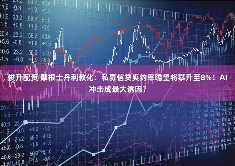 俊升配资 摩根士丹利教化：私募信贷爽约率瞻望将攀升至8%！AI冲击成最大诱因？