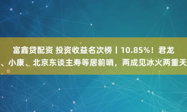 富鑫贷配资 投资收益名次榜丨10.85%！君龙、小康、北京东谈主寿等居前哨，两成见冰火两重天