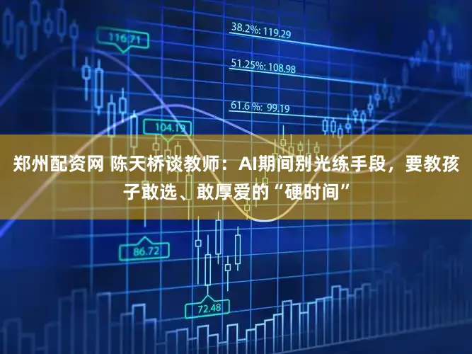 郑州配资网 陈天桥谈教师：AI期间别光练手段，要教孩子敢选、敢厚爱的“硬时间”