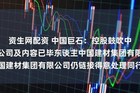 资生网配资 中国巨石:控股鼓吹中国建材股份有限公司及内容已毕东谈主中国建材集团有限公司仍链接得意处理同行竞争