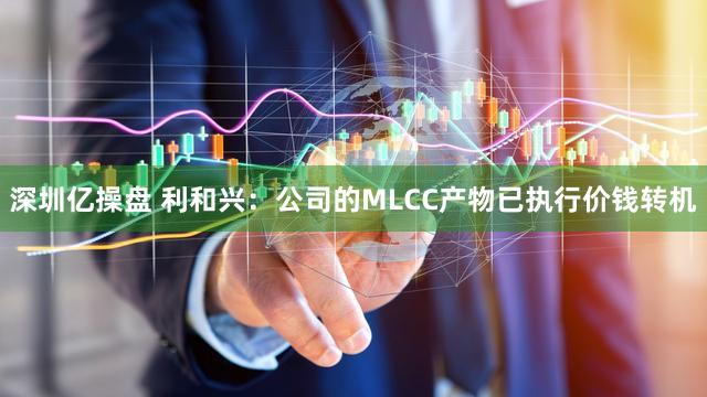 深圳亿操盘 利和兴：公司的MLCC产物已执行价钱转机