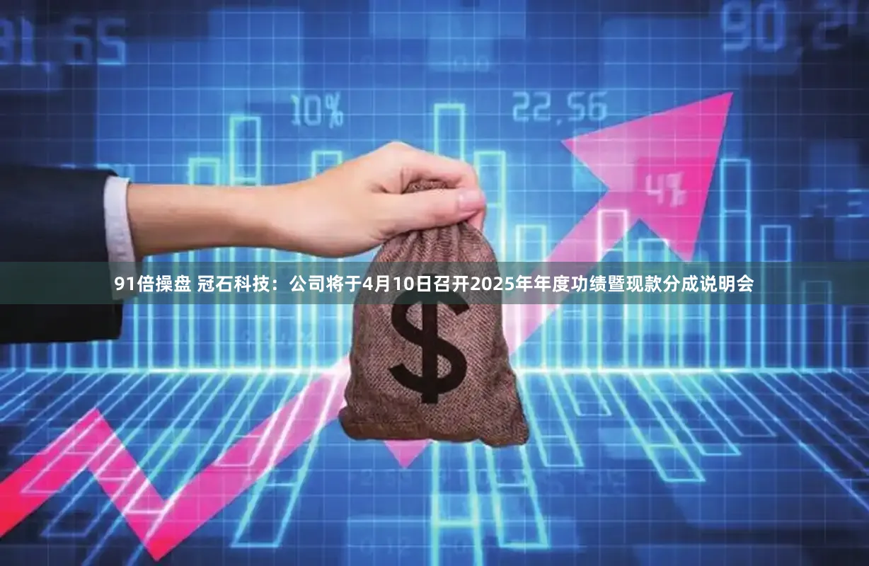 91倍操盘 冠石科技:公司将于4月10日召开2025年年度功绩暨现款分成说明会