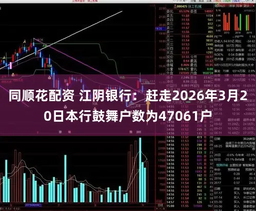 同顺花配资 江阴银行：赶走2026年3月20日本行鼓舞户数为47061户