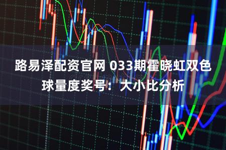 路易泽配资官网 033期霍晓虹双色球量度奖号：大小比分析