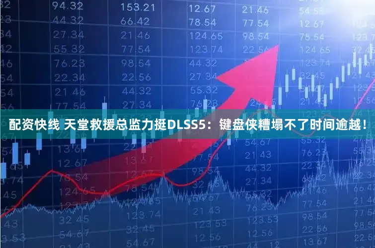 配资快线 天堂救援总监力挺DLSS5:键盘侠糟塌不了时间逾越!