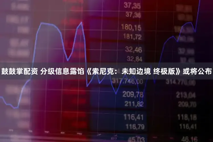 鼓鼓掌配资 分级信息露馅《索尼克:未知边境 终极版》或将公布