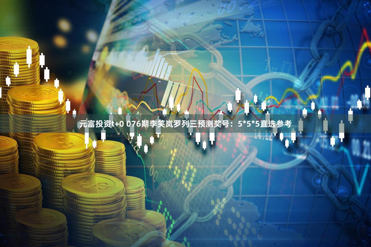 元富投资t+0 076期李笑岚罗列三预测奖号：5*5*5直选参考
