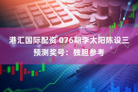 港汇国际配资 076期李太阳陈设三预测奖号:独胆参考