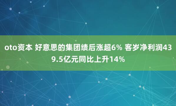 oto资本 好意思的集团绩后涨超6% 客岁净利润439.5亿元同比上升14%
