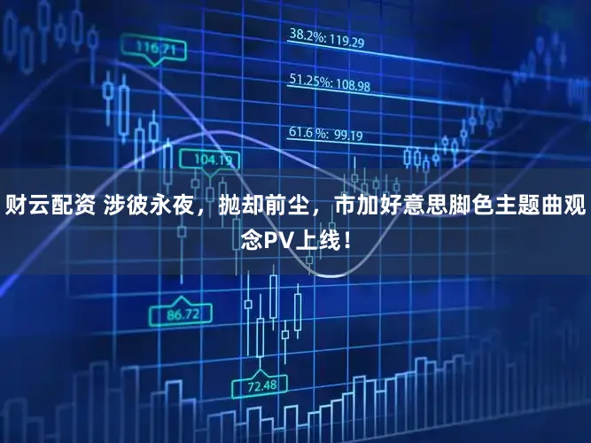 财云配资 涉彼永夜，抛却前尘，市加好意思脚色主题曲观念PV上线！