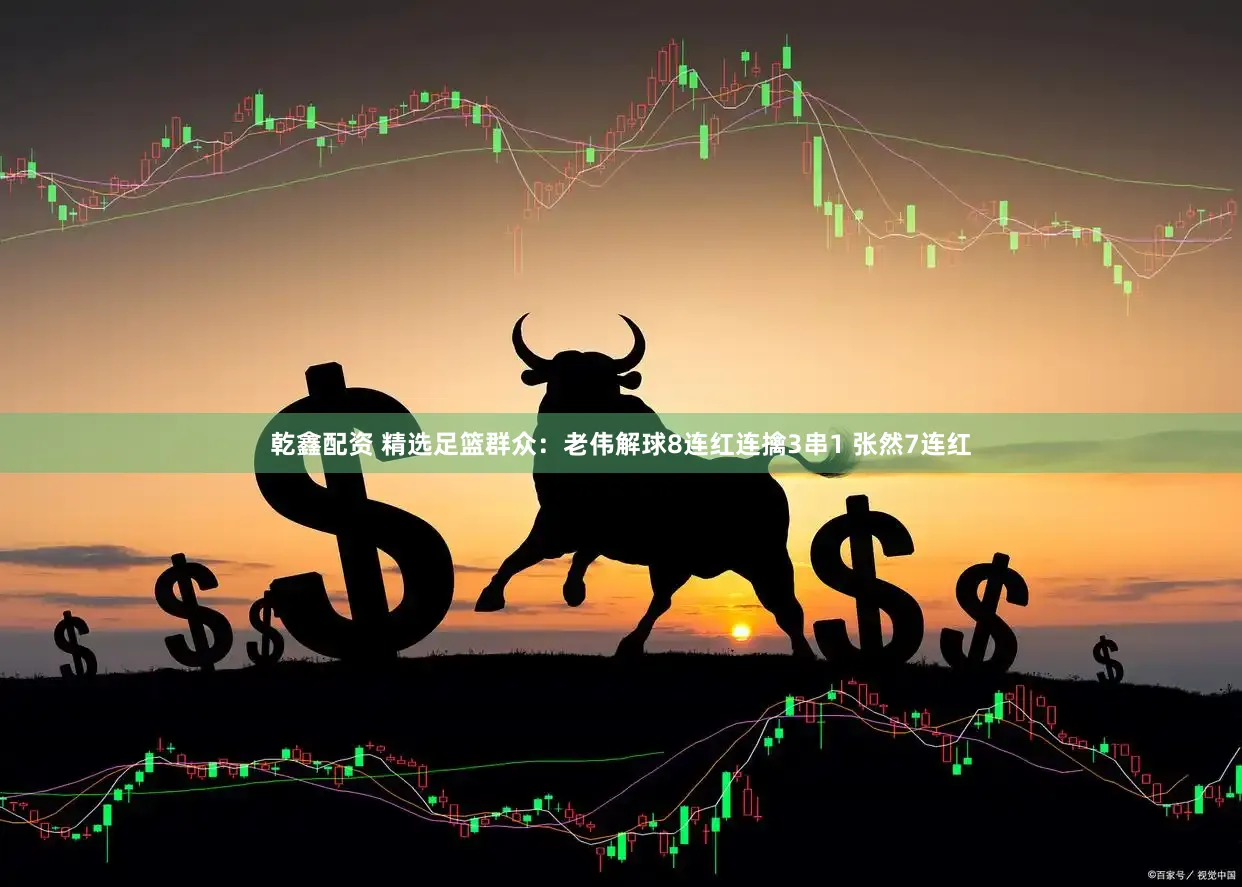 乾鑫配资 精选足篮群众：老伟解球8连红连擒3串1 张然7连红