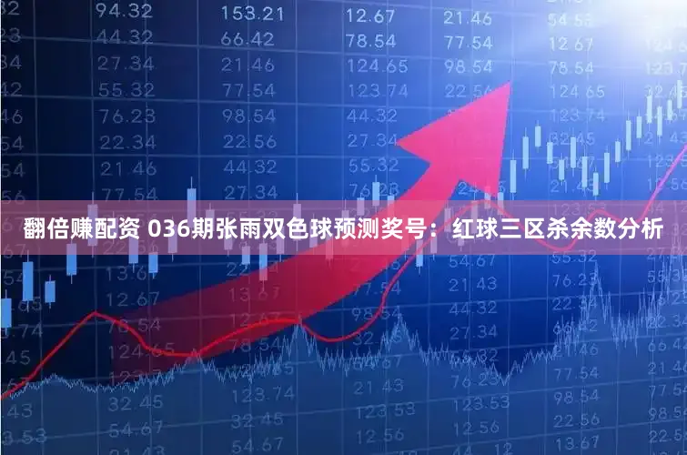 翻倍赚配资 036期张雨双色球预测奖号：红球三区杀余数分析