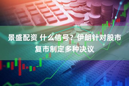 景盛配资 什么信号？伊朗针对股市复市制定多种决议