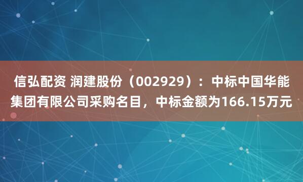 信弘配资 润建股份(002929):中标中国华能集团有限公司采购名目,中标金额为166.15万元