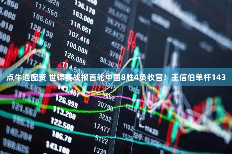 点牛通配资 世锦赛战报首轮中国8胜4负收官！王信伯单杆143