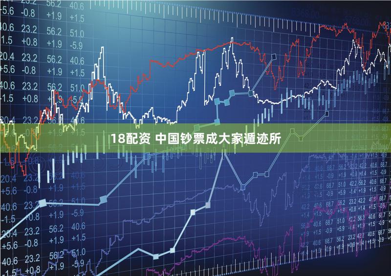 18配资 中国钞票成大家遁迹所