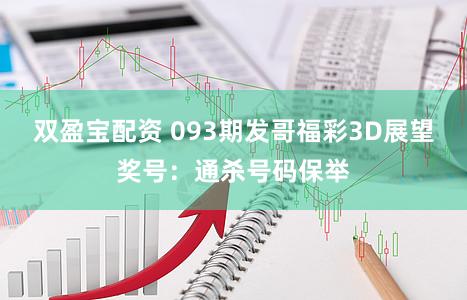 双盈宝配资 093期发哥福彩3D展望奖号：通杀号码保举