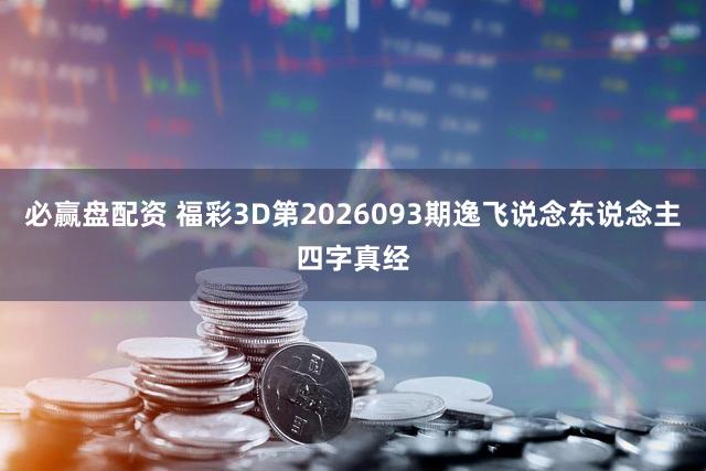 必赢盘配资 福彩3D第2026093期逸飞说念东说念主四字真经