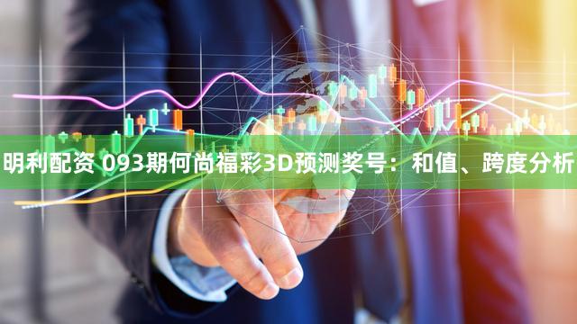 明利配资 093期何尚福彩3D预测奖号：和值、跨度分析