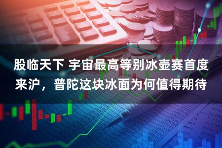 股临天下 宇宙最高等别冰壶赛首度来沪，普陀这块冰面为何值得期待