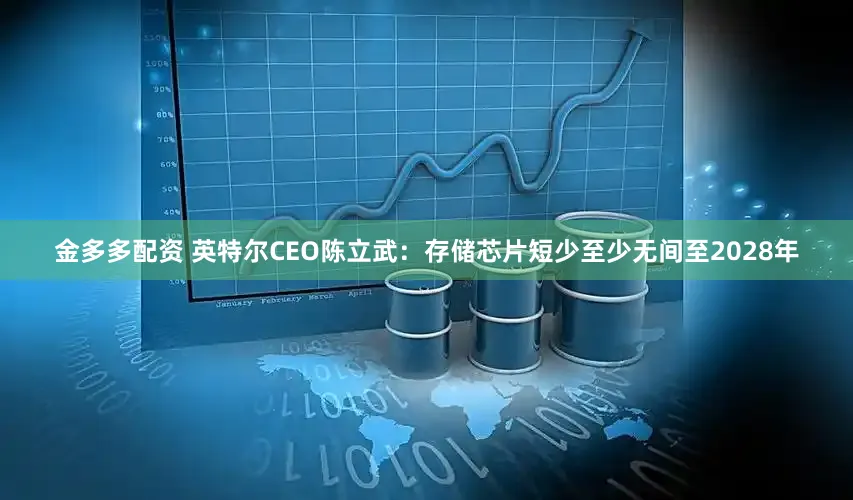 金多多配资 英特尔CEO陈立武:存储芯片短少至少无间至2028年