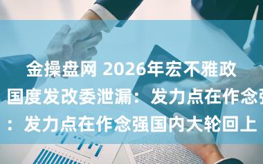 金操盘网 2026年宏不雅政策将怎样施策？国度发改委泄漏：发力点在作念强国内大轮回上